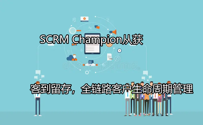 SCRM Champion：全链路客户生命周期管理概览