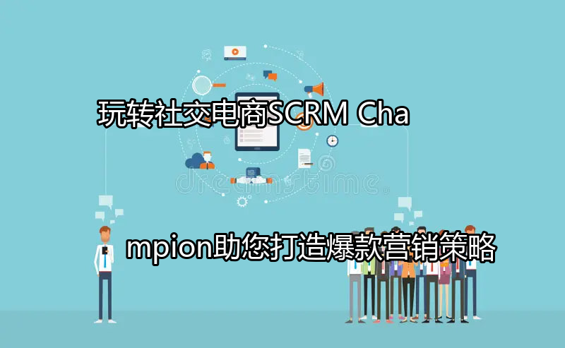 SCRM Champion助力社交电商用户增长