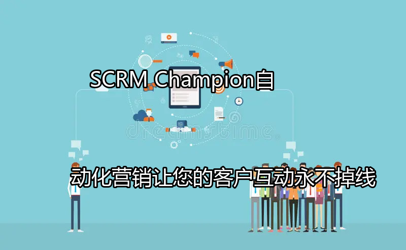 SCRM Champion自动化营销：让您的客户互动永不掉线功能介绍