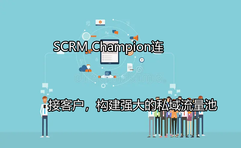 SCRM Champion：连接客户，构建强大的私域流量池功能介绍