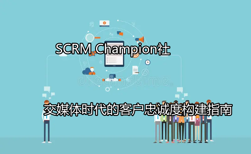 SCRM Champion：社交媒体时代的客户忠诚度构建指南功能介绍