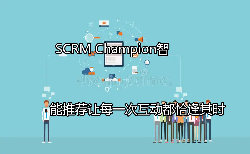 SCRM Champion智能推荐：让每一次互动都恰逢其时功能介绍