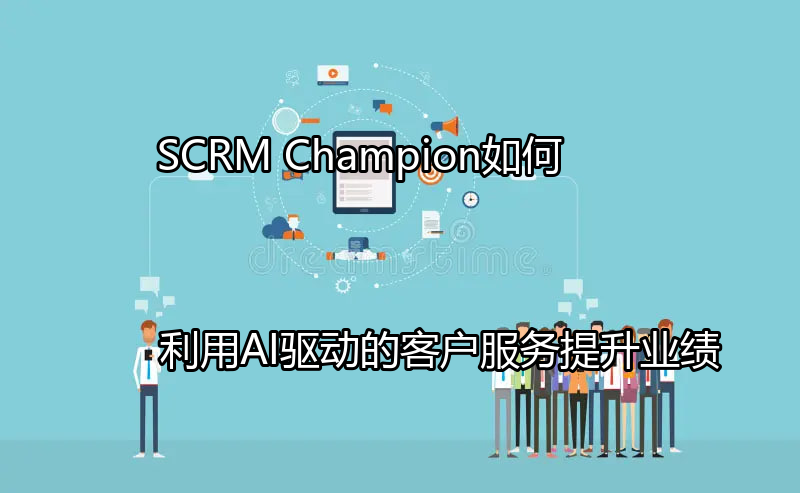 SCRM Champion AI客户服务优势