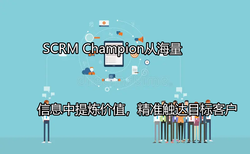SCRM Champion：从海量信息中提炼价值，精准触达目标客户功能介绍