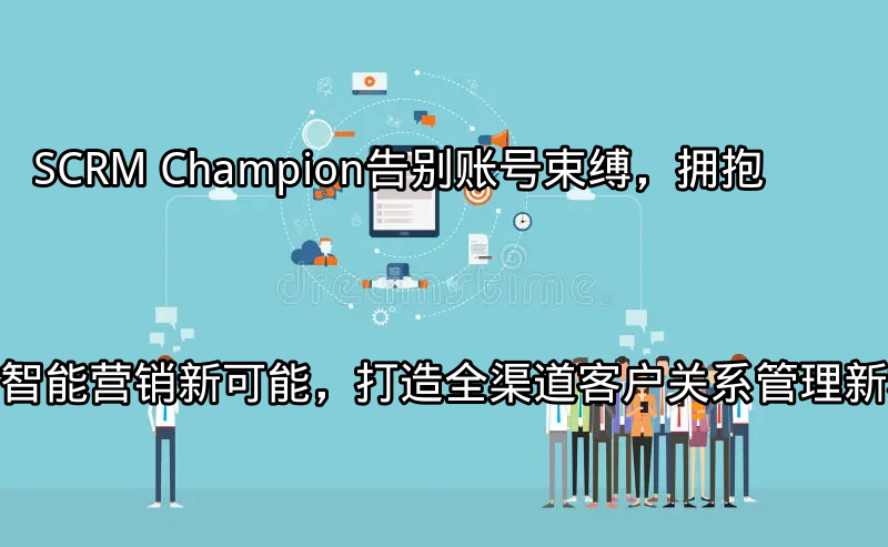 SCRM Champion：统一多平台账号管理界面