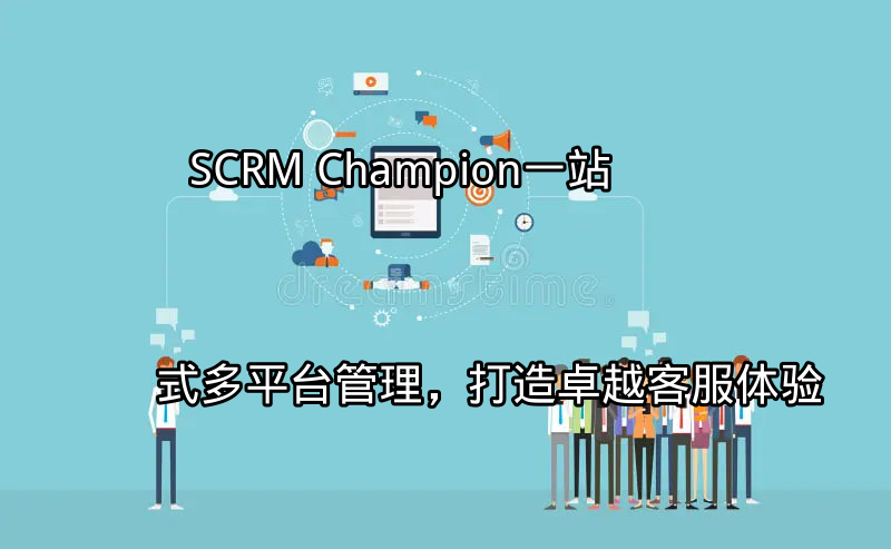 SCRM Champion：一站式多平台管理，打造卓越客服体验功能介绍