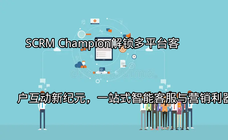SCRM Champion：多平台客户互动概览
