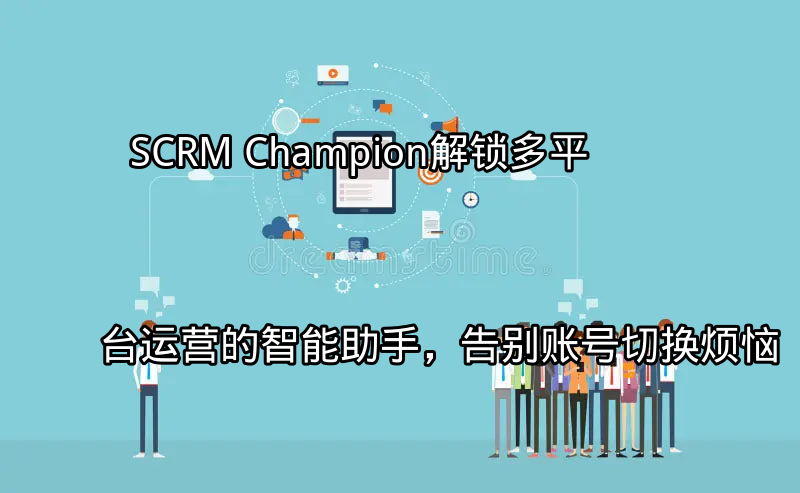 SCRM Champion：统一管理多平台账号的界面示意图