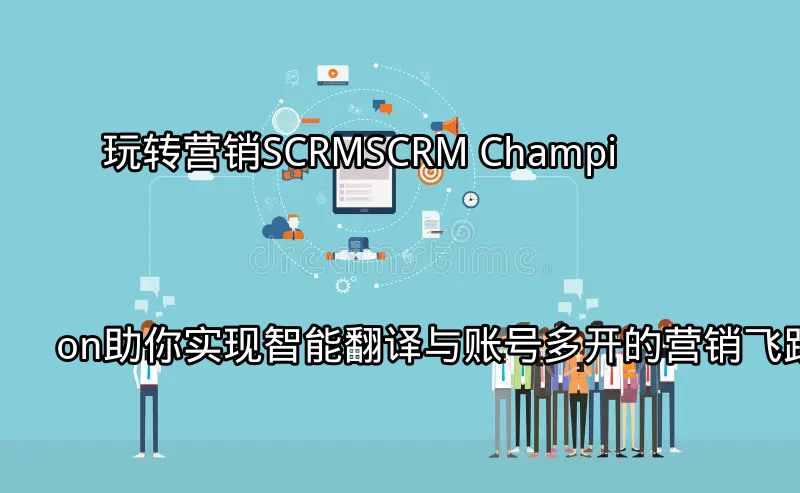 SCRM Champion 智能营销平台界面概览