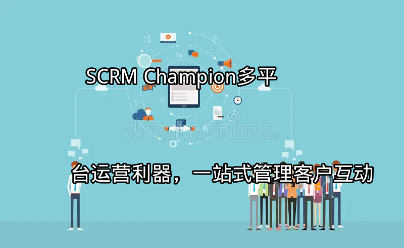 SCRM Champion：多平台运营利器，一站式管理客户互动功能介绍