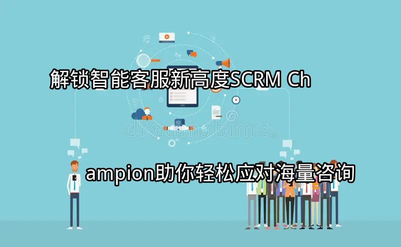 SCRM Champion 智能客服解决方案概览