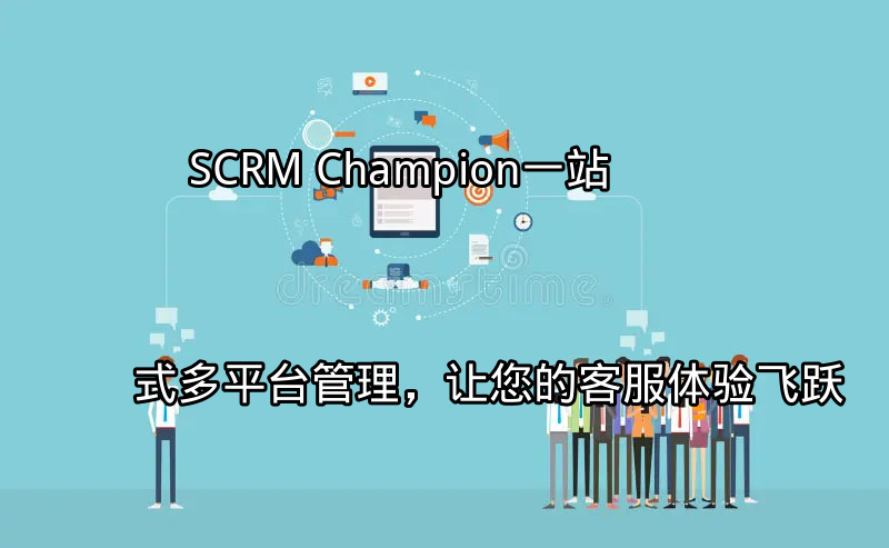 SCRM Champion：一站式多平台管理，让您的客服体验飞跃功能介绍