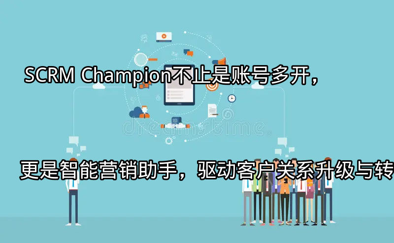 SCRM Champion：统一多平台账号管理界面