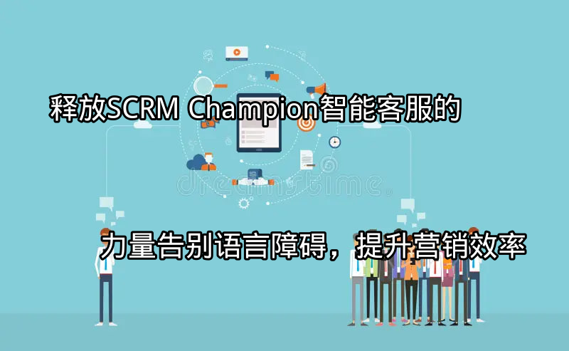 SCRM Champion智能客服打破语言障碍