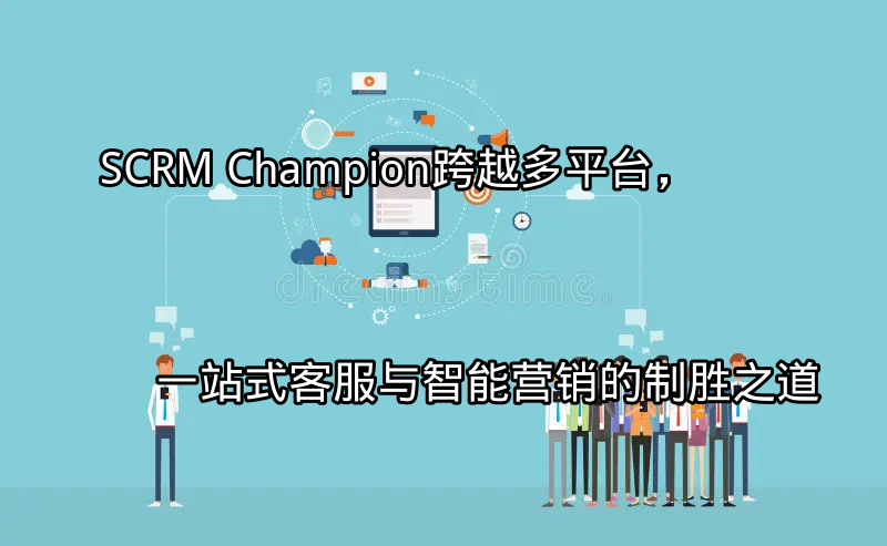 SCRM Champion：跨平台整合能力展示