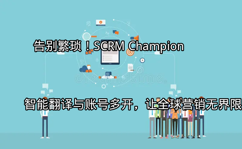 SCRM Champion智能翻译与账号多开功能示意图