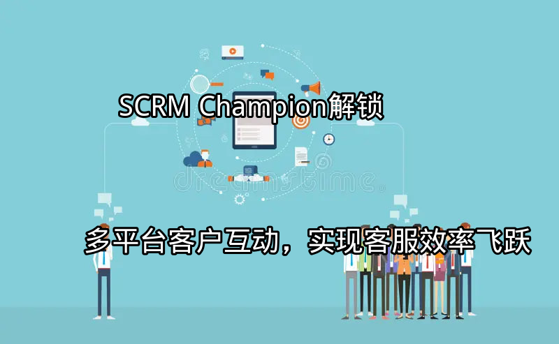 SCRM Champion 统一客户视角示意图