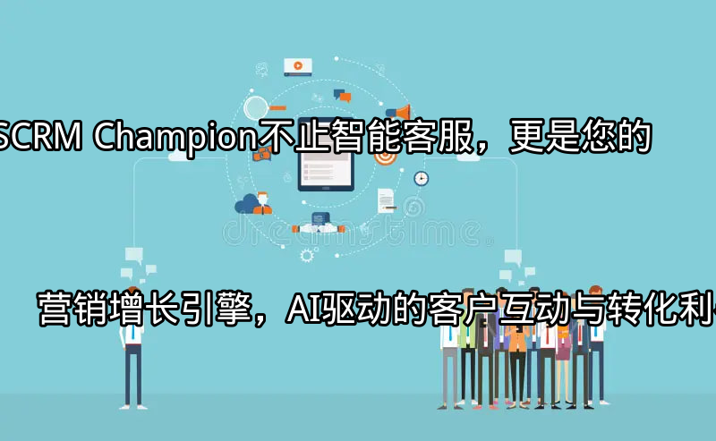 SCRM Champion AI驱动的客户互动