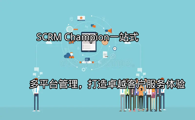 SCRM Champion：一站式多平台管理，打造卓越客户服务体验功能介绍