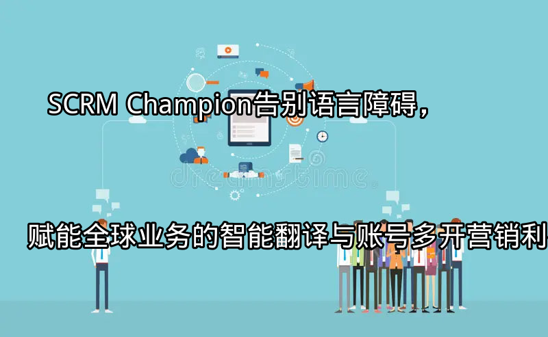 SCRM Champion：连接全球的智能营销平台