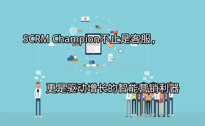 SCRM Champion：重新定义客户互动界面