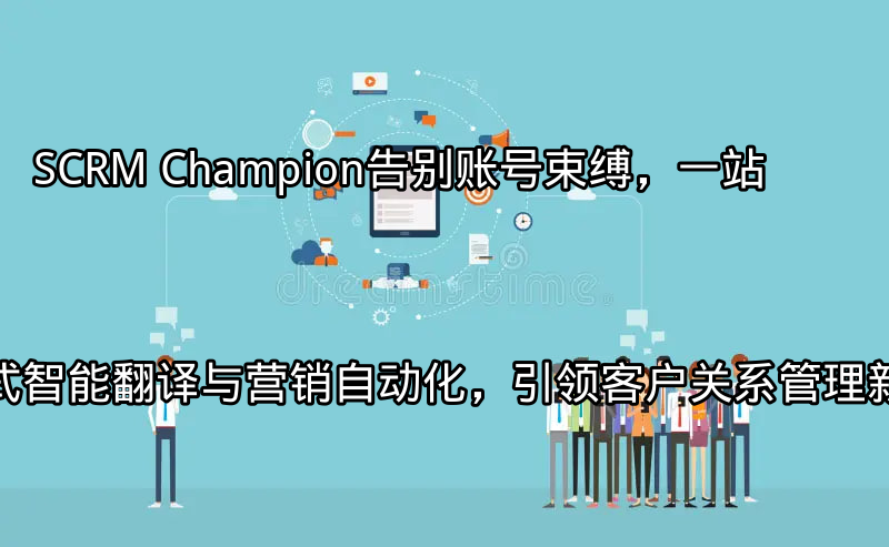 SCRM Champion：统一平台管理客户互动