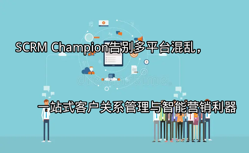SCRM Champion：统一客户管理入口