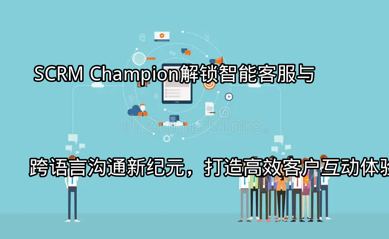 SCRM Champion智能客服AI功能展示