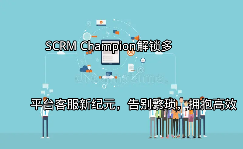 SCRM Champion：多平台客服统一管理界面
