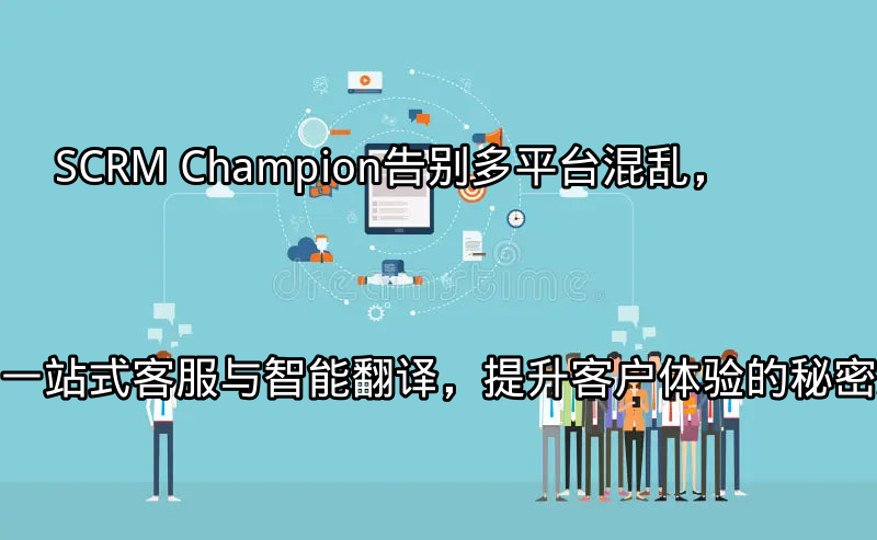 SCRM Champion：多平台客服整合解决方案