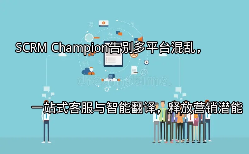SCRM Champion：一站式客户管理界面