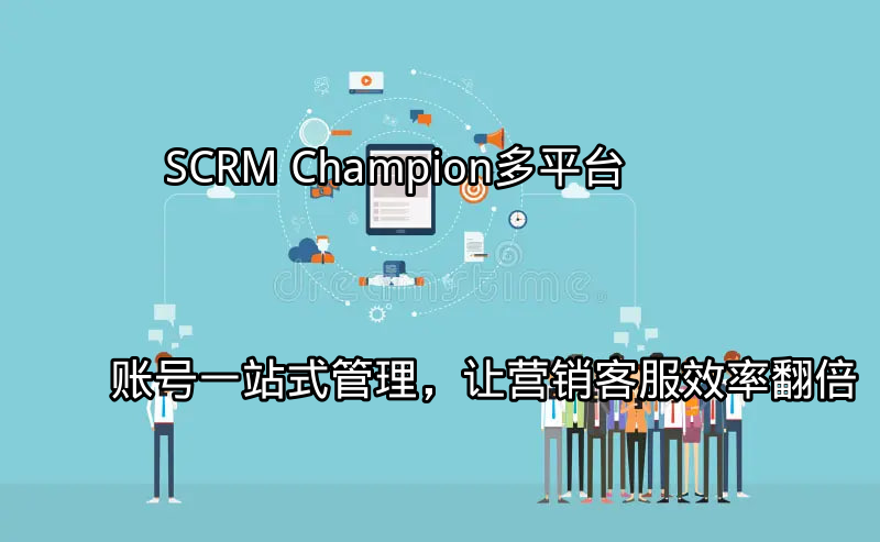 SCRM Champion：多平台账号一站式管理，让营销客服效率翻倍功能介绍
