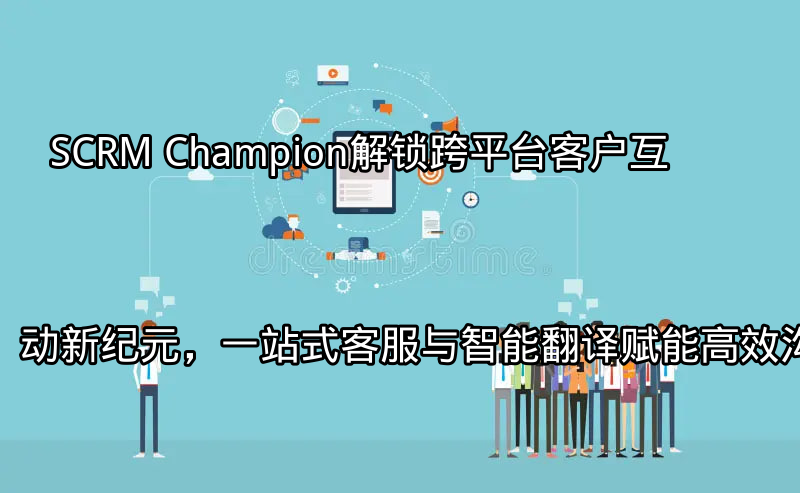 SCRM Champion：一站式客户服务界面展示