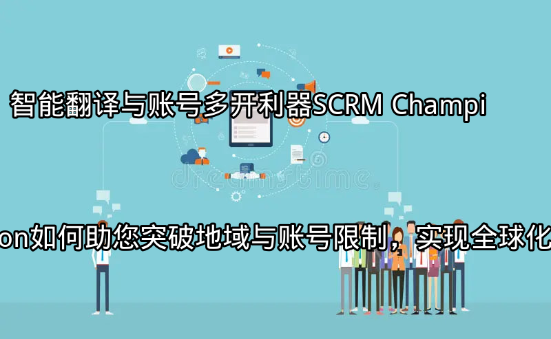 SCRM Champion帮助企业实现全球化营销