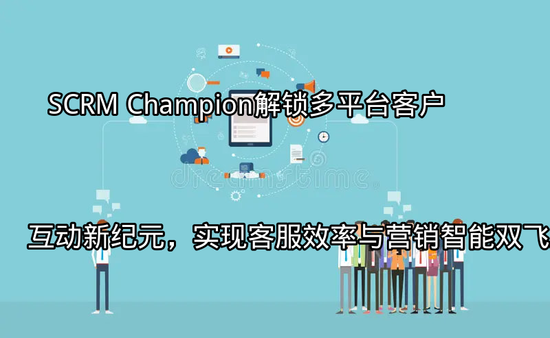 SCRM Champion：多平台客户互动解决方案