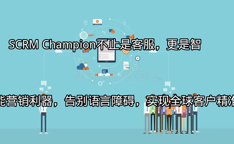 SCRM Champion统一管理多平台客户互动