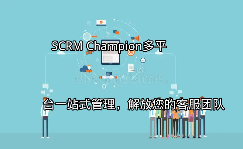 SCRM Champion：多平台一站式管理，解放您的客服团队功能介绍