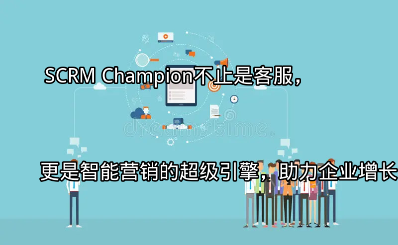SCRM Champion：统一客户视图和多平台整合