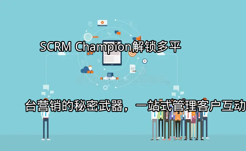 SCRM Champion：多平台客户互动管理解决方案