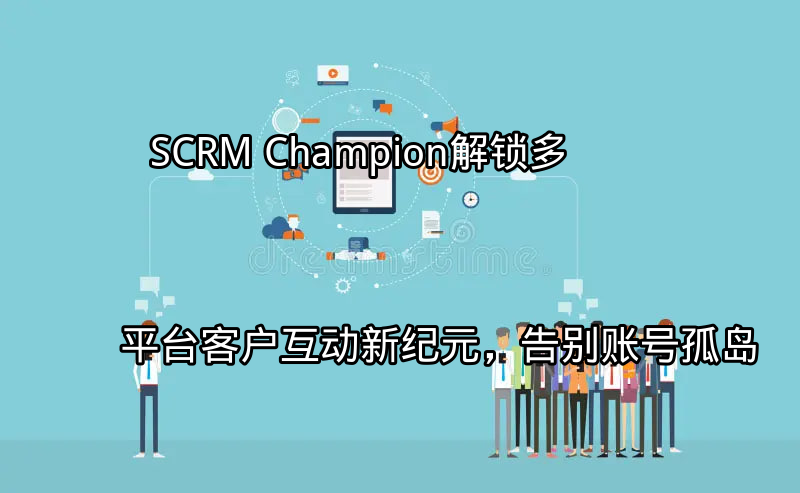 SCRM Champion：统一管理多平台客户互动