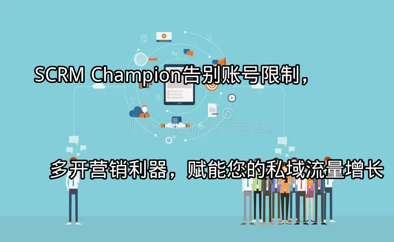 SCRM Champion：多账号管理与安全保障