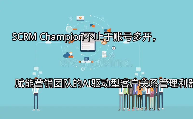 SCRM Champion：AI驱动的客户关系管理平台