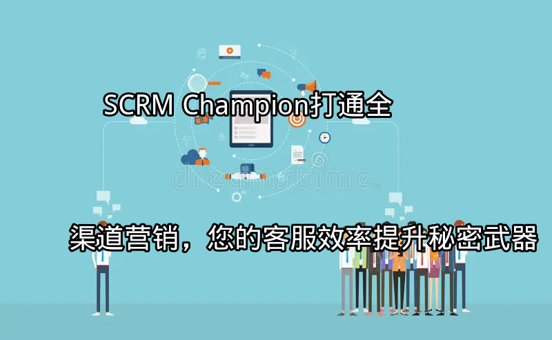 SCRM Champion：整合多渠道客户互动