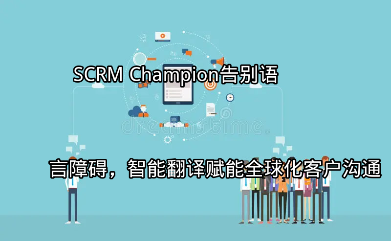 SCRM Champion：告别语言障碍，智能翻译赋能全球化客户沟通功能介绍