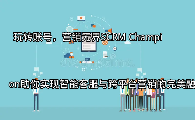SCRM Champion多平台账号统一管理界面