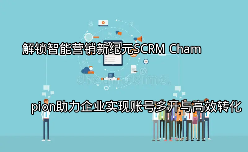 SCRM Champion赋能企业数字化转型