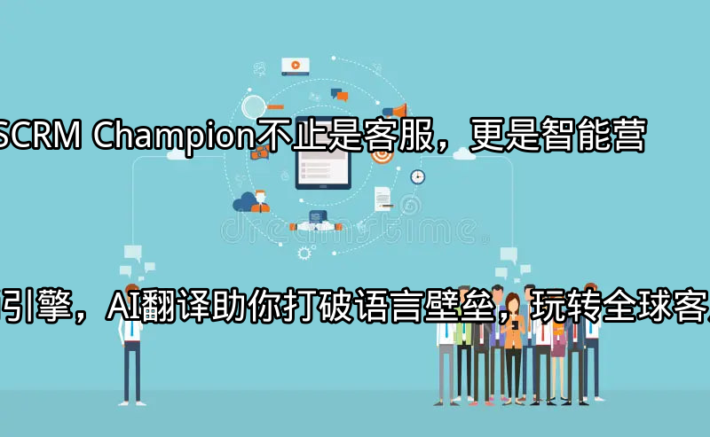 SCRM Champion：多平台客服统一管理界面