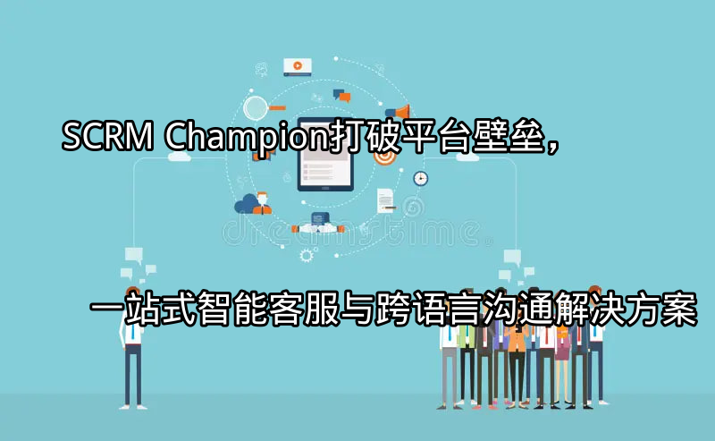 SCRM Champion：统一平台视图展示