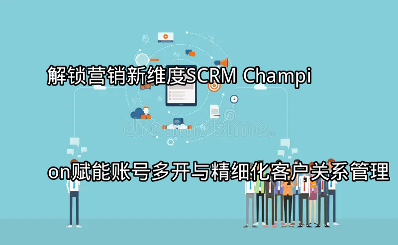 SCRM Champion多平台营销整合示意图