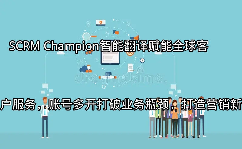 SCRM Champion：智能翻译赋能全球客户服务
